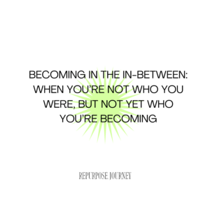 Read more about the article Becoming in the In-Between: When You’re Not Who You Were, But Not Yet Who You’re Becoming